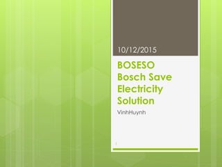 BOSESO
Bosch Save
Electricity
Solution
VinhHuynh
10/12/2015
1
 