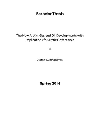 Bachelor Thesis
The New Arctic: Gas and Oil Developments with
Implications for Arctic Governance
By
Stefan Kuzmanovski
Spring 2014
 
