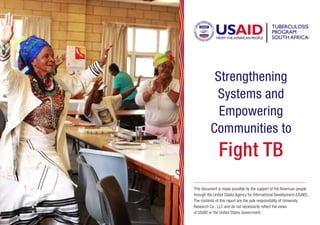 Strengthening
Systems and
Empowering
Communities to
Fight TB
This document is made possible by the support of the American people
through the United States Agency for International Development (USAID).
The contents of this report are the sole responsibility of University
Research Co., LLC and do not necessarily reflect the views
of USAID or the United States Government.
 