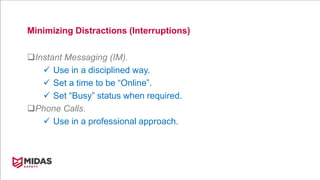 Minimizing Distractions (Interruptions)
Instant Messaging (IM).
 Use in a disciplined way.
 Set a time to be “Online”.
 Set “Busy” status when required.
Phone Calls.
 Use in a professional approach.
 