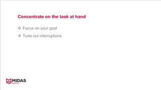 Concentrate on the task at hand
 Focus on your goal
 Tune out interruptions
 