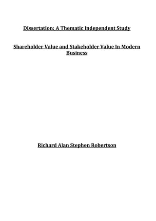 Dissertation: A Thematic Independent Study
Shareholder Value and Stakeholder Value In Modern
Business
Richard Alan Stephen Robertson
 