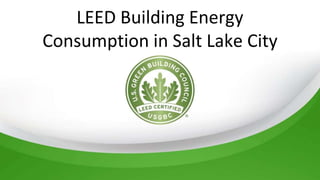 LEED Building Energy
Consumption in Salt Lake City
 