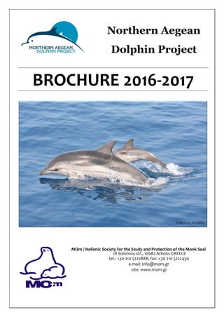 BROCHURE 2016-2017
MOm / Hellenic Society for the Study and Protection of the Monk Seal
18 Solomou str., 10682 Athens GREECE
tel.: +30 210 5222888; fax: +30 210 5222450
e-mail: info@mom.gr
site: www.mom.gr
Northern Aegean
Dolphin Project
 