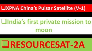 XPNA China’s Pulsar Satellite (V-1)
India’s first private mission to
moon
RESOURCESAT-2A
 