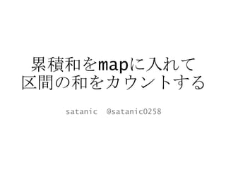 累積和をmapに入れて
区間の和をカウントする
satanic @satanic0258
 