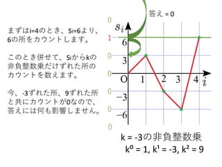 k = -3の非負整数乗
k⁰ = 1, k¹ = -3, k² = 9
まずはi=4のとき、Si=6より、
6の所をカウントします。
このとき併せて、Siからkの
非負整数乗だけずれた所の
カウントを数えます。
今、-3ずれた所、9ずれた所
と共にカウントが0なので、
答えには何も影響しません。 0
0
0
0
1
答え = 0
0
0
 