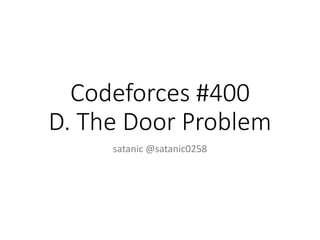 Codeforces #400
D. The Door Problem
satanic @satanic0258
 