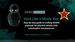 Marina Krotofil & A. D. or MKAD ;-)
Hack Like a Movie Star
Step-by-step guide to crafting SCADA
payloads for physical attacks with
catastrophic consequences
 