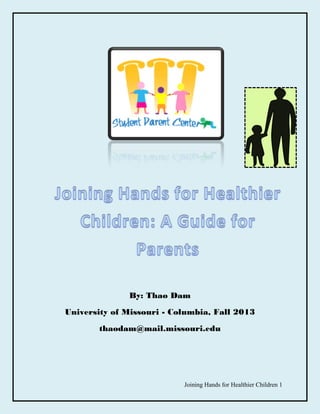 Joining Hands for Healthier Children 1
By: Thao Dam
University of Missouri - Columbia, Fall 2013
thaodam@mail.missouri.edu
 