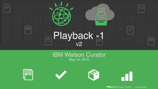 ECM Design Studio . confidential
Playback -1  
v2
IBM Watson Curator
May 14, 2015
 