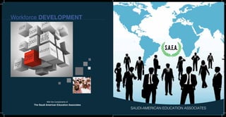 SAUDI-AMERICAN EDUCATION ASSOCIATES
With the Compliments of:
The Saudi American Education Associates
Workforce DEVELOPMENT
 