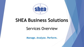Manage. Analyze. Perform.
Services Overview
SHEA Business Solutions
 