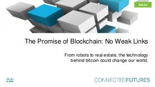 connectedfuturesmag.com
The Promise of Blockchain: No Weak Links
Article
From robots to real estate, the technology
behind bitcoin could change our world.
 