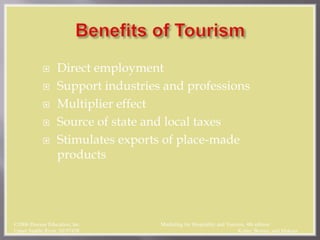  Direct employment
 Support industries and professions
 Multiplier effect
 Source of state and local taxes
 Stimulates exports of place-made
products
©2006 Pearson Education, Inc. Marketing for Hospitality and Tourism, 4th edition
Upper Saddle River, NJ 07458 Kotler, Bowen, and Makens
 