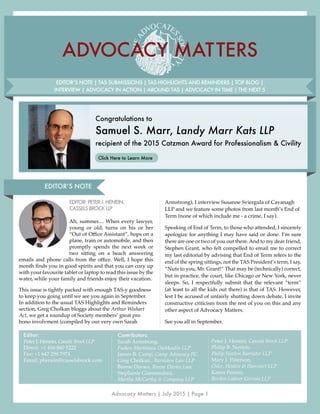 Advocacy Matters | July 2015 | Page 1
ADVOCACY MATTERS
EDITOR:PETERJ.HENEIN,
CASSELSBROCKLLP
Ah, summer.... When every lawyer,
young or old, turns on his or her
“Out of Office Assistant”, hops on a
plane, train or automobile, and then
promptly spends the next week or
two sitting on a beach answering
emails and phone calls from the office. Well, I hope this
month finds you in good spirits and that you can cozy up
with your favourite tablet or laptop to read this issue by the
water, while your family and friends enjoy their vacation.
This issue is tightly packed with enough TAS-y goodness
to keep you going until we see you again in September.
In addition to the usual TAS Highlights and Reminders
section, Greg Cholkan bloggs about the Arthur Wishart
Act, we get a roundup of Society members’ great pro
bono involvment (compiled by our very own Sarah
EDITOR’S NOTE | TAS SUBMISSIONS | TAS HIGHLIGHTS AND REMINDERS | TOP BLOG |
INTERVIEW | ADVOCACY IN ACTION | AROUND TAS | ADVOCACY IN TIME | THE NEXT 5
Editor:
Peter J. Henein, Cassels Brock LLP
Direct: +1 416 860 5222
Fax: +1 647 259 7974
Email: phenein@casselsbrock.com
Contributors:
Sarah Armstrong,
Fasken Martineau DuMoulin LLP
James B. Camp, Camp Advocacy PC
Greg Cholkan , Barriston Law LLP
Breese Davies, Breese Davies Law
Stephanie Giannandrea,
Martha McCarthy & Company LLP
Peter J. Henein, Cassels Brock LLP
Philip B. Norton,
Philip Norton Barrister LLP
Mary J. Paterson,
Osler, Hoskin & Harcourt LLP
Karen Perron,
Borden Ladner Gervais LLP
EDITOR’S NOTE
Armstrong), I interview Susanne Sviergula of Cavanagh
LLP and we feature some photos from last month’s End of
Term (none of which include me - a crime, I say).
Speaking of End of Term, to those who attended, I sincerely
apologize for anything I may have said or done. I’m sure
there are one or two of you out there. And to my dear friend,
Stephen Grant, who felt compelled to email me to correct
my last editorial by advising that End of Term refers to the
end of the spring sittings, not the TAS President’s term, I say,
“Nuts to you, Mr. Grant!” That may be (technically) correct,
but in practice, the court, like Chicago or New York, never
sleeps. So, I respectfully submit that the relevant “term”
(at least to all the kids out there) is that of TAS. However,
lest I be accused of unfairly shutting down debate, I invite
constructive criticism from the rest of you on this and any
other aspect of Advocacy Matters.
See you all in September.
Congratulations to
Samuel S. Marr, Landy Marr Kats LLP
recipient of the 2015 Catzman Award for Professionalism & Civility
Click Here to Learn More
 