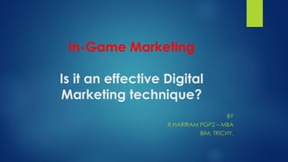 In-Game Marketing
Is it an effective Digital
Marketing technique?
BY
R.HARIRAM PGP2 – MBA
BIM, TRICHY.
 
