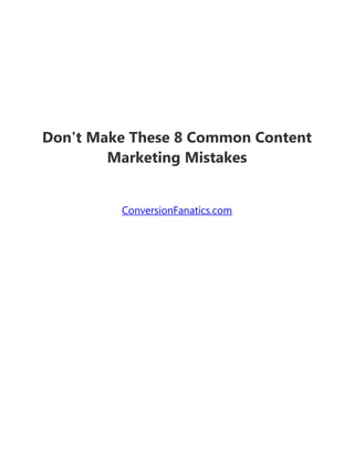 Don't Make These 8 Common Content
Marketing Mistakes
ConversionFanatics.com
 