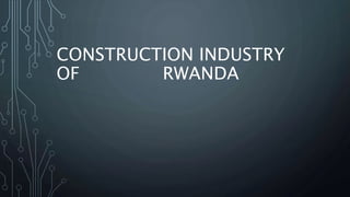CONSTRUCTION INDUSTRY
OF RWANDA
 