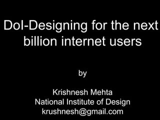 DoI-Designing for the next
billion internet users
by
Krishnesh Mehta
National Institute of Design
krushnesh@gmail.com
 