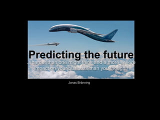 Predicting the future
…harder than one might think and a more severe
impact on your business than you thought!
Jonas Bränning
 