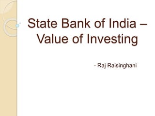 State Bank of India –
Value of Investing
- Raj Raisinghani
 