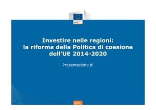 politica di
coesione
Investire nelle regioni:
la riforma della Politica di coesione
dell’UE 2014-2020
Presentazione di
 