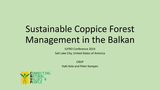 Sustainable Coppice Forest
Management in the Balkan
IUFRO Conference 2014
Salt Lake City, United States of America
CNVP
Haki Kola and Peter Kampen
 