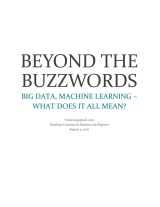BEYOND THE
BUZZWORDS
BIG DATA, MACHINE LEARNING –
WHAT DOES IT ALL MEAN?
Trones14@gmail.com
Database Concepts In Business Intelligence
August 4, 2016
 