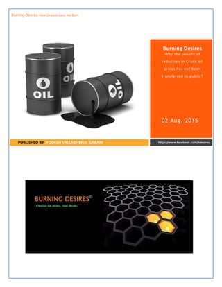 Burning Desires- Have Desire to Earn, Not Burn
Burning Desires
Why the benefit of
reduction in Crude oil
prices has not been
transferred to public?
02 Aug, 2015
PUBLISHED BY, YOGESH VALLABHBHAI GABANI https://www.facebook.com/bdesires
 