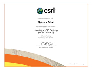 hereby recognizes that
Marcus Gloe
has attended the web course
Learning ArcGIS Desktop
(for ArcGIS 10.0)
24 hours of training
Completed on April 14, 2016
 