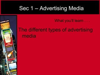 Sec 1 – Advertising Media
The different types of advertising
media
What you’ll learn . . .
 