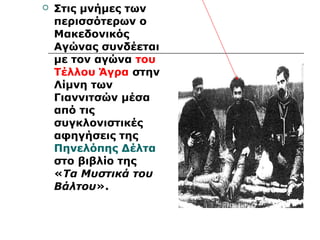  Στις μνήμες των 
περισσότερων ο 
Μακεδονικός 
Αγώνας συνδέεται 
με τον αγώνα του 
Τέλλου Άγρα στην 
Λίμνη των 
Γιαννιτσών μέσα 
από τις 
συγκλονιστικές 
αφηγήσεις της 
Πηνελόπης Δέλτα 
στο βιβλίο της 
«Τα Μυστικά του 
Βάλτου». 
 
