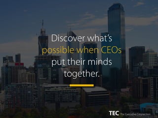 Discover what’s
possible when CEOs
put their minds
together.
 