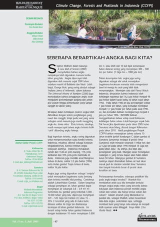 - 17Vol. 11 no. 3, Juli 2003
Climate Change, FClimate Change, FClimate Change, FClimate Change, FClimate Change, Forests and Porests and Porests and Porests and Porests and Peatlands in Indonesia (CCFPI)eatlands in Indonesia (CCFPI)eatlands in Indonesia (CCFPI)eatlands in Indonesia (CCFPI)eatlands in Indonesia (CCFPI)
DEWAN REDAKSI
Pemimpin Redaksi
Yus Rusila Noor
Anggota Redaksi
Vidya Fitrian
IndraArinal
Alue Dohong
Alamat Kantor Proyek CCFPI:
Kalimantan
Jl. Teuku Umar No 45
Palangkaraya 73111
Kalimantan Tengah
Tel/Fax: 0536-38268
E-mail: alue_dohong@hotmail.com
Sumatera
Jl. H. Samsoe Bahroem No 28
Rt. 24/VIII, Kelurahan Payo Lebar
Kecamatan Jelutung, Jambi 36135
Tel/Fax: 0741-64445
E-mail: ccfpi_ssc@telkom.net
Bogor
Wetlands International-
Indonesia Programme
Jl A. Yani No 53 Bogor 16161
P.O. Box 254/BOO, Bogor 16002
Tel: 0251-312189;
Tel/Fax: 0251-325755
E-mail: ccfpi@indo.net.id
(Foto:Yus Rusila Noor /Dok.CCFPI)
SSSSS
tephen Wolfram dalam bukunya
A new kind of Science (2002)
menyebutkan bahwa angka
nampaknya telah digunakan manusia beribu
tahun yang lalu. Angka dipercayai telah
digunakan oleh manusia sejak 3000 tahun
sebelum masehi di Babilonia dan Mesir. Lebih
lanjut, George Ifrah, yang sering disebut sebagai
“Indiana Jones of Arithmetic” dalam bukunya
The Universal History of Numbers (2000) juga
menyebutkan bahwa penggunaan angka telah
mengalami perkembangan panjang dari jaman
pra-sejarah hingga pemanfaatan yang sangat
canggih di Silicon Valley.
Meskipun dalam kehidupan modern angka lebih
diidentikan dengan sistem penghitungan yang
ruwet dan canggih, tetapi pada saat yang sama
sebagian umat manusia juga masih menggiring
angka ke dunia mitos. Etnis tertentu, misalnya,
masih mempercayai bahwa angka tertentu lebih
“sakti” dibanding angka lainnya.
Bagi keperluan tertentu, angka sering digunakan
untuk merepresentasikan suatu kondisi tertentu.
Indonesia, misalnya, dikenal sebagai kawasan
Megabiodiversity, karena rentetan angka
kekayaan alamnya. Indonesia merupakan
rumah dari 1530-an jenis burung, 11% jenis
tumbuhan dan 10% jenis-jenis mammalia di
dunia. Indonesia juga memiliki areal Mangrove
terluas di dunia, sekitar 3,5 juta hektar (1996)
serta Hutan gambut Tropis terluas di dunia,
sekitar 16 juta hektar.
Angka juga sering digunakan sebagai “senjata”
untuk menunjukan bagaimana suatu bentang
alam tertentu memiliki nilai penting. Contohnya
adalah Lahan/Hutan Gambut. Dalam fungsinya
sebagai penyimpan air, lahan gambut dapat
menyimpan air sebanyak 0,8 – 0,9 m3
/ m3
.
Sementara itu, gambut yang terbentuk 5.000 –
10.000 tahun yang lalu, dipercaya menyimpan
329 – 525 Giga ton Karbon (C) atau 15 –
35% C terestrial yang ada di muka bumi,
dimana sekitar 46 Giga ton diantaranya
tersimpan di lahan gambut Indonesia. Ini
berarti setiap hektar lahan gambut Indonesia
dengan kedalaman 10 meter menyimpan 5.800
ton C, atau lebih dari 10 kali lipat kemampuan
hutan dataran kering yang menyimpan 300 – 500
ton per hektar. [1 Giga ton = 1000 juta ton]
Dalam kesempatan lain, angka juga sering
digunakan sebagai alat untuk menunjukan
bagaimana kerakusan manusia telah mengendarai
bumi ini menuju ke arah yang lebih tidak
menyenangkan. Meminjam data dari Forest Watch
Indonesia, dinyatakan bahwa Indonesia telah
kehilangan hutannya dari 162 juta hektar menjadi 98
juta hektar dalam kurun waktu 50 tahun sejak tahun
1950. Pada tahun 1980-an laju penebangan sekitar
1 juta hektar per tahun, yang kemudian meningkat
menjadi 1,7 juta hektar per tahun pada awal 1990-
an, dan kemudian bahkan meningkat lagi menjadi 2
juta per tahun 1996. INFORM bahkan
menggambarkan bahwa setiap menit Indonesia
kehilangan hutan seluas 6 kali lapangan sepak bola.
Tak heran jika diperkirakan pada tahun 2005 hutan
Sumatera akan hilang, disusul dengan Kalimantan
pada tahun 2010. Hasil penghitungan Proyek
CCFPI bahkan menunjukan bahwa selama 10
tahun terakhir jumlah kandungan C dalam gambut di
Sumatera (umumnya terdapat di pesisir timur
Sumatera) telah menurun sebanyak 4 miliar ton, dari
22 Giga ton pada tahun 1990 menjadi 18 Giga ton
pada tahun 2002. Itu artinya, jika tidak ada
penanganan yang baik, hitungan kasar menunjukan
cadangan C yang tersisa itupun akan habis dalam
kurun 50 tahun. Hilangnya gambut di Sumatera
nantinya dapat diramalkan bahwa air laut akan
masuk jauh ke daratan sebelah timur Sumatera
dan banyak kota-kota besar di pesisir akan
kesulitan air tawar.
Pertanyaannya kemudian, seberapa pedulikah kita
pada angka-angka tersebut? Akankah kita
membiarkan anak-cucu kita kemudian berkutat
dengan angka-angka mitos yang bercerita bahwa
kekayaan alam Indonesia pernah memiliki angka
sekian dan sekian, lalu hanya tersisa sekian dan
sekian? Adalah amanah yang dibebankan ke
pundak kita, sebagai Khalifah, untuk mewariskan
data-data angka, sedemikian rupa, sehingga
membuat bumi yang hanya satu-satunya ini menjadi
lebih nyaman untuk ditinggali. Insya Allah. (Yus
Rusila Noor) ""
SEBERAPA BERARTIKAH ANGKA BAGI KITA?
Vol. 11 no. 3, Juli 2003 - 17
 