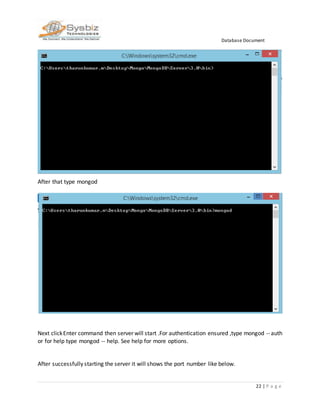 Database Document
22 | P a g e
After that type mongod
Next clickEnter command then server will start .For authentication ensured ,type mongod --auth
or for help type mongod -- help. See help for more options.
After successfully starting the server it will shows the port number like below.
 
