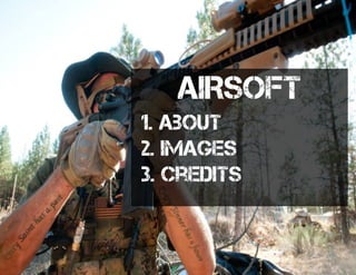 AIRSOFT
1. About
2. Images
3. credits
 