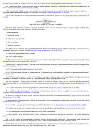 atividade funcional, o órgão ou unidade administrativa objeto da redução de pessoal. (Incluído pela Emenda Constitucional nº 19, de 1998)

        §  5º O servidor que perder o cargo na forma do parágrafo anterior fará jus a indenização correspondente a um mês de remuneração por ano de
serviço. (Incluído pela Emenda Constitucional nº 19, de 1998)

        § 6º O cargo objeto da redução prevista nos parágrafos anteriores será considerado extinto, vedada a criação de cargo, emprego ou função com
atribuições iguais ou assemelhadas pelo prazo de quatro anos. (Incluído pela Emenda Constitucional nº 19, de 1998)

        § 7º Lei federal disporá sobre as normas gerais a serem obedecidas na efetivação do disposto no § 4º. (Incluído pela Emenda Constitucional nº 19,
de 1998)

                                                                        TÍTULO VII
                                                              Da Ordem Econômica e Financeira
                                                                       CAPÍTULO I
                                                     DOS PRINCÍPIOS GERAIS DA ATIVIDADE ECONÔMICA

         Art.  170.  A  ordem  econômica,  fundada  na  valorização  do  trabalho  humano  e  na  livre  iniciativa,  tem  por  fim  assegurar  a  todos  existência  digna, 
conforme os ditames da justiça social, observados os seguintes princípios:

        I - soberania nacional;

        II - propriedade privada;

        III - função social da propriedade;

        IV - livre concorrência;

        V - defesa do consumidor;

         VI - defesa do meio ambiente, inclusive mediante tratamento diferenciado conforme o impacto ambiental dos produtos e serviços e de seus
processos de elaboração e prestação; (Redação dada pela Emenda Constitucional nº 42, de 19.12.2003)

        VII - redução das desigualdades regionais e sociais;

        VIII - busca do pleno emprego;

        IX - tratamento favorecido para as empresas de pequeno porte constituídas sob as leis brasileiras e que tenham sua sede e administração no País.
(Redação dada pela Emenda Constitucional nº 6, de 1995)

        Parágrafo único. É assegurado a todos o livre exercício de qualquer atividade econômica, independentemente de autorização de órgãos públicos, 
salvo nos casos previstos em lei.

        Art. 171. (Revogado pela Emenda Constitucional nº 6, de 1995)        

         Art. 172. A lei disciplinará, com base no interesse nacional, os investimentos de capital estrangeiro, incentivará os reinvestimentos e regulará a
remessa de lucros.

         Art. 173. Ressalvados os casos previstos nesta Constituição, a exploração direta de atividade econômica pelo Estado só será permitida quando
necessária aos imperativos da segurança nacional ou a relevante interesse coletivo, conforme definidos em lei.

         §  1º A lei estabelecerá o estatuto jurídico da empresa pública, da sociedade de economia mista e de suas subsidiárias que explorem atividade
econômica de produção ou comercialização de bens ou de prestação de serviços, dispondo sobre: (Redação dada pela Emenda Constitucional nº 19, de
1998)

        I - sua função social e formas de fiscalização pelo Estado e pela sociedade; (Incluído pela Emenda Constitucional nº 19, de 1998)

         II  - a sujeição ao regime jurídico próprio das empresas privadas, inclusive quanto aos direitos e obrigações civis, comerciais, trabalhistas e
tributários; (Incluído pela Emenda Constitucional nº 19, de 1998)

         III  - licitação e contratação de obras, serviços, compras e alienações, observados os princípios da administração pública; (Incluído pela Emenda
Constitucional nº 19, de 1998)

        IV - a constituição e o funcionamento dos conselhos de administração e fiscal, com a participação de acionistas minoritários; (Incluído pela Emenda
Constitucional nº 19, de 1998)

        V - os mandatos, a avaliação de desempenho e a responsabilidade dos administradores.(Incluído pela Emenda Constitucional nº 19, de 1998)

        § 2º - As empresas públicas e as sociedades de economia mista não poderão gozar de privilégios fiscais não extensivos às do setor privado.

        § 3º - A lei regulamentará as relações da empresa pública com o Estado e a sociedade.

         § 4º - A lei reprimirá o abuso do poder econômico que vise à dominação dos mercados, à eliminação da concorrência e ao aumento arbitrário dos
lucros.

        § 5º - A lei, sem prejuízo da responsabilidade individual dos dirigentes da pessoa jurídica, estabelecerá a responsabilidade desta, sujeitando-a às
punições compatíveis com sua natureza, nos atos praticados contra a ordem econômica e financeira e contra a economia popular.

        Art. 174. Como agente normativo e regulador da atividade econômica, o Estado exercerá, na forma da lei, as funções de fiscalização, incentivo e 
planejamento, sendo este determinante para o setor público e indicativo para o setor privado.
 