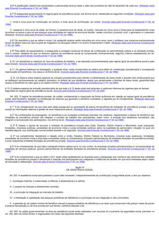          § 6º A gratificação natalina dos aposentados e pensionistas terá por base o valor dos proventos do mês de dezembro de cada ano. (Redação dada
pela Emenda Constitucional nº 20, de 1998)

        § 7º É assegurada aposentadoria no regime geral de previdência social, nos termos da lei, obedecidas as seguintes condições: (Redação dada pela
Emenda Constitucional nº 20, de 1998)

         I  - trinta e cinco anos de contribuição, se homem, e trinta anos de contribuição, se mulher; (Incluído dada pela Emenda Constitucional nº 20, de
1998)

        II - sessenta e cinco anos de idade, se homem, e sessenta anos de idade, se mulher, reduzido em cinco anos o limite para os trabalhadores rurais
de ambos os sexos e para os que exerçam suas atividades em regime de economia familiar, nestes incluídos o produtor rural, o garimpeiro e o pescador
artesanal. (Incluído dada pela Emenda Constitucional nº 20, de 1998)

        § 8º Os requisitos a que se refere o inciso I do parágrafo anterior serão reduzidos em cinco anos, para o professor que comprove exclusivamente
tempo de efetivo exercício das funções de magistério na educação infantil e no ensino fundamental e médio. (Redação dada pela Emenda Constitucional
nº 20, de 1998)

        § 9º Para efeito de aposentadoria, é assegurada a contagem recíproca do tempo de contribuição na administração pública e na atividade privada,
rural e urbana, hipótese em que os diversos regimes de previdência social se compensarão financeiramente, segundo critérios estabelecidos em lei.
(Incluído dada pela Emenda Constitucional nº 20, de 1998)

        § 10. Lei disciplinará a cobertura do risco de acidente do trabalho, a ser atendida concorrentemente pelo regime geral de previdência social e pelo 
setor privado. (Incluído dada pela Emenda Constitucional nº 20, de 1998)

        § 11. Os ganhos habituais do empregado, a qualquer título, serão incorporados ao salário para efeito de contribuição previdenciária e conseqüente 
repercussão em benefícios, nos casos e na forma da lei. (Incluído dada pela Emenda Constitucional nº 20, de 1998)

         § 12. Lei disporá sobre sistema especial de inclusão previdenciária para atender a trabalhadores de baixa renda e àqueles sem renda própria que
se dediquem exclusivamente ao trabalho doméstico no âmbito de sua residência, desde que pertencentes a famílias de baixa renda, garantindo-lhes
acesso a benefícios de valor igual a um salário-mínimo. (Redação dada pela Emenda Constitucional nº 47, de 2005)

§ 13. O sistema especial de inclusão previdenciária de que trata o § 12 deste artigo terá alíquotas e carências inferiores às vigentes para os demais
segurados do regime geral de previdência social. (Incluído pela Emenda Constitucional nº 47, de 2005

        Art. 202. O regime de previdência privada, de caráter complementar e organizado de forma autônoma em relação ao regime geral de previdência
social, será facultativo, baseado na constituição de reservas que garantam o benefício contratado, e regulado por lei complementar. (Redação dada pela
Emenda Constitucional nº 20, de 1998)

        § 1° A lei complementar de que trata este artigo assegurará ao participante de planos de benefícios de entidades de  previdência privada  o pleno 
acesso às informações relativas à gestão de seus respectivos planos. (Redação dada pela Emenda Constitucional nº 20, de 1998)

        § 2° As contribuições do empregador, os benefícios e as condições contratuais previstas nos  estatutos, regulamentos e planos de benefícios das 
entidades de previdência privada não integram o contrato de trabalho dos participantes, assim como, à exceção dos benefícios concedidos, não
integram a remuneração dos participantes, nos termos da lei. (Redação dada pela Emenda Constitucional nº 20, de 1998)

         §  3º É vedado o aporte de recursos a entidade de previdência privada pela União, Estados, Distrito Federal e Municípios, suas autarquias,
fundações, empresas públicas, sociedades de economia mista e outras entidades públicas, salvo na qualidade de patrocinador, situação na qual, em
hipótese alguma, sua contribuição normal poderá exceder a do segurado. (Incluído pela Emenda Constitucional nº 20, de 1998)

         §  4º Lei complementar disciplinará a relação entre a União, Estados, Distrito Federal ou Municípios, inclusive suas autarquias, fundações,
sociedades de economia mista e empresas controladas direta ou indiretamente, enquanto patrocinadoras de entidades fechadas de previdência privada,
e suas respectivas entidades fechadas de previdência privada. (Incluído pela Emenda Constitucional nº 20, de 1998)

        § 5º A lei complementar de que trata o parágrafo anterior aplicar-se-á, no que couber, às empresas privadas permissionárias ou concessionárias de
prestação de serviços públicos, quando patrocinadoras de entidades fechadas de previdência privada. (Incluído pela Emenda Constitucional nº 20, de
1998)

        § 6º A lei complementar a que se refere o § 4° deste artigo estabelecerá os requisitos para a designação dos membros das diretorias das entidades
fechadas de previdência privada e disciplinará a inserção dos participantes nos colegiados e instâncias de decisão em que seus interesses sejam objeto
de discussão e deliberação. (Incluído pela Emenda Constitucional nº 20, de 1998)

                                                                          Seção IV
                                                                   DA ASSISTÊNCIA SOCIAL

        Art. 203. A assistência social será prestada a quem dela necessitar, independentemente de contribuição à seguridade social, e tem por objetivos:

        I - a proteção à família, à maternidade, à infância, à adolescência e à velhice;

        II - o amparo às crianças e adolescentes carentes;

        III - a promoção da integração ao mercado de trabalho;

        IV - a habilitação e reabilitação das pessoas portadoras de deficiência e a promoção de sua integração à vida comunitária;

        V - a garantia de um salário mínimo de benefício mensal à pessoa portadora de deficiência e ao idoso que comprovem não possuir meios de prover
à própria manutenção ou de tê-la provida por sua família, conforme dispuser a lei.

         Art. 204. As ações governamentais na área da assistência social serão realizadas com recursos do orçamento da seguridade social, previstos no
art. 195, além de outras fontes, e organizadas com base nas seguintes diretrizes:
 
