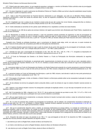 Ministério Público Federal e da Advocacia-Geral da União.

        § 3º - Poderá optar pelo regime anterior, no que respeita às garantias e vantagens, o membro do Ministério Público admitido antes da promulgação
da Constituição, observando-se, quanto às vedações, a situação jurídica na data desta.

        § 4º - Os atuais integrantes do quadro suplementar dos Ministérios Públicos do Trabalho e Militar que tenham adquirido estabilidade nessas funções
passam a integrar o quadro da respectiva carreira.

         §  5º - Cabe à atual Procuradoria-Geral da Fazenda Nacional, diretamente ou por delegação, que pode ser ao Ministério Público Estadual,
representar judicialmente a União nas causas de natureza fiscal, na área da respectiva competência, até a promulgação das leis complementares
previstas neste artigo.

         Art. 30. A legislação que criar a justiça de paz manterá os atuais juízes de paz até a posse dos novos titulares, assegurando-lhes os direitos e
atribuições conferidos a estes, e designará o dia para a eleição prevista no art. 98, II, da Constituição.

        Art. 31. Serão estatizadas as serventias do foro judicial, assim definidas em lei, respeitados os direitos dos atuais titulares.

        Art. 32. O disposto no art. 236 não se aplica aos serviços notariais e de registro que já tenham sido oficializados pelo Poder Público, respeitando-se
o direito de seus servidores.

         Art. 33. Ressalvados os créditos de natureza alimentar, o valor dos precatórios judiciais pendentes de pagamento na data da promulgação da
Constituição, incluído o remanescente de juros e correção monetária, poderá ser pago em moeda corrente, com atualização, em prestações anuais,
iguais e sucessivas, no prazo máximo de oito anos, a partir de 1º de julho de 1989, por decisão editada pelo Poder Executivo até cento e oitenta dias da
promulgação da Constituição.

         Parágrafo  único.  Poderão  as  entidades  devedoras,  para  o  cumprimento  do  disposto  neste  artigo,  emitir,  em  cada  ano,  no  exato  montante  do 
dispêndio, títulos de dívida pública não computáveis para efeito do limite global de endividamento.

        Art. 34. O sistema tributário nacional entrará em vigor a partir do primeiro dia do quinto mês seguinte ao da promulgação da Constituição, mantido,
até então, o da Constituição de 1967, com a redação dada pela Emenda nº 1, de 1969, e pelas posteriores.

         § 1º - Entrarão em vigor com a promulgação da Constituição os arts. 148, 149, 150, 154, I, 156, III, e 159, I, "c", revogadas as disposições em
contrário da Constituição de 1967 e das Emendas que a modificaram, especialmente de seu art. 25, III.

         §  2º - O Fundo de Participação dos Estados e do Distrito Federal e o Fundo de Participação dos Municípios obedecerão às seguintes
determinações:

        I  - a partir da promulgação da Constituição, os percentuais serão, respectivamente, de dezoito por cento e de vinte por cento, calculados sobre o
produto da arrecadação dos impostos referidos no art. 153, III e IV, mantidos os atuais critérios de rateio até a entrada em vigor da lei complementar a
que se refere o art. 161, II;

        II - o percentual relativo ao Fundo de Participação dos Estados e do Distrito Federal será acrescido de um ponto percentual no exercício financeiro
de 1989 e, a partir de 1990, inclusive, à razão de meio ponto por exercício, até 1992, inclusive, atingindo em 1993 o percentual estabelecido no art. 159,
I, "a";

        III - o percentual relativo ao Fundo de Participação dos Municípios, a partir de 1989, inclusive, será elevado à razão de meio ponto percentual por
exercício financeiro, até atingir o estabelecido no art. 159, I, "b".

        § 3º - Promulgada a Constituição, a União, os Estados, o Distrito Federal e os Municípios poderão editar as leis necessárias à aplicação do sistema
tributário nacional nela previsto.

        §  4º - As leis editadas nos termos do parágrafo anterior produzirão efeitos a partir da entrada em vigor do sistema tributário nacional previsto na
Constituição.

        § 5º - Vigente o novo sistema tributário nacional, fica assegurada a aplicação da legislação anterior, no que não seja incompatível com ele e com a
legislação referida nos §3º e § 4º.

        § 6º - Até 31 de dezembro de 1989, o disposto no art. 150, III, "b", não se aplica aos impostos de que tratam os arts. 155, I, "a" e "b", e 156, II e III,
que podem ser cobrados trinta dias após a publicação da lei que os tenha instituído ou aumentado.

        § 7º - Até que sejam fixadas em lei complementar, as alíquotas máximas do imposto municipal sobre vendas a varejo de combustíveis líquidos e
gasosos não excederão a três por cento.

         §  8º - Se, no prazo de sessenta dias contados da promulgação da Constituição, não for editada a lei complementar necessária à instituição do
imposto de que trata o art. 155, I, "b", os Estados e o Distrito Federal, mediante convênio celebrado nos termos da Lei Complementar nº 24, de 7 de
janeiro de 1975, fixarão normas para regular provisoriamente a matéria.

         §  9º - Até que lei complementar disponha sobre a matéria, as empresas distribuidoras de energia elétrica, na condição de contribuintes ou de
substitutos tributários, serão as responsáveis, por ocasião da saída do produto de seus estabelecimentos, ainda que destinado a outra unidade da
Federação, pelo pagamento do imposto sobre operações relativas à circulação de mercadorias incidente sobre energia elétrica, desde a produção ou
importação até a última operação, calculado o imposto sobre o preço então praticado na operação final e assegurado seu recolhimento ao Estado ou ao
Distrito Federal, conforme o local onde deva ocorrer essa operação.

         §  10  - Enquanto não entrar em vigor a lei prevista no art. 159, I, "c", cuja promulgação se fará até 31 de dezembro de 1989, é assegurada a
aplicação dos recursos previstos naquele dispositivo da seguinte maneira:

        I - seis décimos por cento na Região Norte, através do Banco da Amazônia S.A.;

        II - um inteiro e oito décimos por cento na Região Nordeste, através do Banco do Nordeste do Brasil S.A.;

        III - seis décimos por cento na Região Centro-Oeste, através do Banco do Brasil S.A.
 