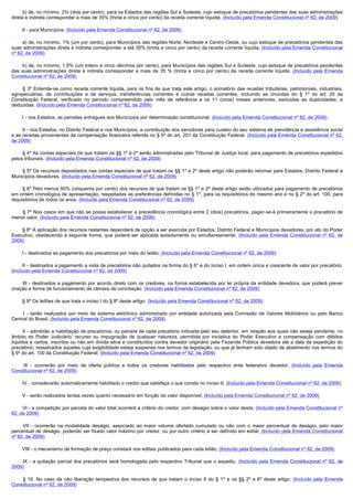         b) de, no mínimo, 2% (dois por cento), para os Estados das regiões Sul e Sudeste, cujo estoque de precatórios pendentes das suas administrações 
direta e indireta corresponder a mais de 35% (trinta e cinco por cento) da receita corrente líquida; (Incluído pela Emenda Constitucional nº 62, de 2009)

        II - para Municípios: (Incluído pela Emenda Constitucional nº 62, de 2009)

        a) de, no mínimo, 1% (um por cento), para Municípios das regiões Norte, Nordeste e Centro-Oeste, ou cujo estoque de precatórios pendentes das
suas administrações direta e indireta corresponder a até 35% (trinta e cinco por cento) da receita corrente líquida; (Incluído pela Emenda Constitucional
nº 62, de 2009)

        b) de, no mínimo, 1,5% (um inteiro e cinco décimos por cento), para Municípios das regiões Sul e Sudeste, cujo estoque de precatórios pendentes 
das suas administrações direta e indireta corresponder a mais de 35 % (trinta e cinco por cento) da receita corrente líquida. (Incluído pela Emenda
Constitucional nº 62, de 2009)

        §  3º Entende-se como receita corrente líquida, para os fins de que trata este artigo, o somatório das receitas tributárias, patrimoniais, industriais,
agropecuárias, de contribuições e de serviços, transferências correntes e outras receitas correntes, incluindo as oriundas do § 1º do art. 20 da
Constituição Federal, verificado no período compreendido pelo mês de referência e os 11 (onze) meses anteriores, excluídas as duplicidades, e
deduzidas: (Incluído pela Emenda Constitucional nº 62, de 2009)

        I - nos Estados, as parcelas entregues aos Municípios por determinação constitucional; (Incluído pela Emenda Constitucional nº 62, de 2009)

        II - nos Estados, no Distrito Federal e nos Municípios, a contribuição dos servidores para custeio do seu sistema de previdência e assistência social
e as receitas provenientes da compensação financeira referida no § 9º do art. 201 da Constituição Federal. (Incluído pela Emenda Constitucional nº 62,
de 2009)

        § 4º As contas especiais de que tratam os §§ 1º e 2º serão administradas pelo Tribunal de Justiça local, para pagamento de precatórios expedidos
pelos tribunais. (Incluído pela Emenda Constitucional nº 62, de 2009)

        § 5º Os recursos depositados nas contas especiais de que tratam os §§ 1º e 2º deste artigo não poderão retornar para Estados, Distrito Federal e
Municípios devedores. (Incluído pela Emenda Constitucional nº 62, de 2009)

        § 6º Pelo menos 50% (cinquenta por cento) dos recursos de que tratam os §§ 1º e 2º deste artigo serão utilizados para pagamento de precatórios
em ordem cronológica de apresentação, respeitadas as preferências definidas no § 1º, para os requisitórios do mesmo ano e no § 2º do art. 100, para
requisitórios de todos os anos. (Incluído pela Emenda Constitucional nº 62, de 2009)

        § 7º Nos casos em que não se possa estabelecer a precedência cronológica entre 2 (dois) precatórios, pagar-se-á primeiramente o precatório de
menor valor. (Incluído pela Emenda Constitucional nº 62, de 2009)

        § 8º A aplicação dos recursos restantes dependerá de opção a ser exercida por Estados, Distrito Federal e Municípios devedores, por ato do Poder
Executivo, obedecendo à seguinte forma, que poderá ser aplicada isoladamente ou simultaneamente: (Incluído pela Emenda Constitucional nº 62, de
2009)

        I - destinados ao pagamento dos precatórios por meio do leilão; (Incluído pela Emenda Constitucional nº 62, de 2009)

        II - destinados a pagamento a vista de precatórios não quitados na forma do § 6° e do inciso I, em ordem única e crescente de valor por precatório;
(Incluído pela Emenda Constitucional nº 62, de 2009)

         III  - destinados a pagamento por acordo direto com os credores, na forma estabelecida por lei própria da entidade devedora, que poderá prever
criação e forma de funcionamento de câmara de conciliação. (Incluído pela Emenda Constitucional nº 62, de 2009)

        § 9º Os leilões de que trata o inciso I do § 8º deste artigo: (Incluído pela Emenda Constitucional nº 62, de 2009)

         I  - serão realizados por meio de sistema eletrônico administrado por entidade autorizada pela Comissão de Valores Mobiliários ou pelo Banco
Central do Brasil; (Incluído pela Emenda Constitucional nº 62, de 2009)

        II - admitirão a habilitação de precatórios, ou parcela de cada precatório indicada pelo seu detentor, em relação aos quais não esteja pendente, no
âmbito do Poder Judiciário, recurso ou impugnação de qualquer natureza, permitida por iniciativa do Poder Executivo a compensação com débitos
líquidos e certos, inscritos ou não em dívida ativa e constituídos contra devedor originário pela Fazenda Pública devedora até a data da expedição do
precatório, ressalvados aqueles cuja exigibilidade esteja suspensa nos termos da legislação, ou que já tenham sido objeto de abatimento nos termos do
§ 9º do art. 100 da Constituição Federal; (Incluído pela Emenda Constitucional nº 62, de 2009)

         III  - ocorrerão por meio de oferta pública a todos os credores habilitados pelo respectivo ente federativo devedor; (Incluído pela Emenda
Constitucional nº 62, de 2009)

        IV - considerarão automaticamente habilitado o credor que satisfaça o que consta no inciso II; (Incluído pela Emenda Constitucional nº 62, de 2009)

        V - serão realizados tantas vezes quanto necessário em função do valor disponível; (Incluído pela Emenda Constitucional nº 62, de 2009)

        VI - a competição por parcela do valor total ocorrerá a critério do credor, com deságio sobre o valor desta; (Incluído pela Emenda Constitucional nº
62, de 2009)

         VII  - ocorrerão na modalidade deságio, associado ao maior volume ofertado cumulado ou não com o maior percentual de deságio, pelo maior
percentual de deságio, podendo ser fixado valor máximo por credor, ou por outro critério a ser definido em edital; (Incluído pela Emenda Constitucional
nº 62, de 2009)

        VIII - o mecanismo de formação de preço constará nos editais publicados para cada leilão; (Incluído pela Emenda Constitucional nº 62, de 2009)

         IX  - a quitação parcial dos precatórios será homologada pelo respectivo Tribunal que o expediu. (Incluído pela Emenda Constitucional nº 62, de
2009)

         §  10.  No  caso  de  não  liberação  tempestiva  dos  recursos  de  que  tratam  o  inciso  II  do  §  1º e os §§ 2º e 6º deste artigo: (Incluído pela Emenda
Constitucional nº 62, de 2009)
 