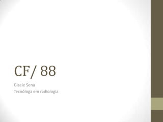 CF/ 88
Gisele Sena
Tecnóloga em radiologia
 