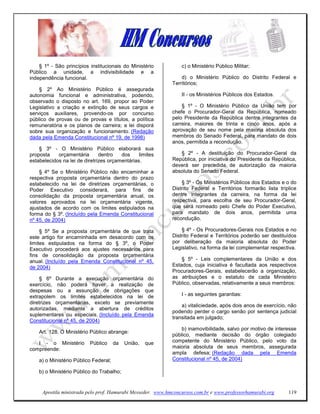§ 1º - São princípios institucionais do Ministério           c) o Ministério Público Militar;
Público a unidade, a indivisibilidade e a
independência funcional.                                         d) o Ministério Público do Distrito Federal e
                                                             Territórios;
    § 2º Ao Ministério Público é assegurada
autonomia funcional e administrativa, podendo,                   II - os Ministérios Públicos dos Estados.
observado o disposto no art. 169, propor ao Poder
Legislativo a criação e extinção de seus cargos e                § 1º - O Ministério Público da União tem por
serviços auxiliares, provendo-os por concurso                chefe o Procurador-Geral da República, nomeado
público de provas ou de provas e títulos, a política         pelo Presidente da República dentre integrantes da
remuneratória e os planos de carreira; a lei disporá         carreira, maiores de trinta e cinco anos, após a
sobre sua organização e funcionamento. (Redação              aprovação de seu nome pela maioria absoluta dos
dada pela Emenda Constitucional nº 19, de 1998)              membros do Senado Federal, para mandato de dois
                                                             anos, permitida a recondução.
    § 3º - O Ministério Público elaborará sua
proposta    orçamentária       dentro   dos     limites         § 2º - A destituição do Procurador-Geral da
estabelecidos na lei de diretrizes orçamentárias.            República, por iniciativa do Presidente da República,
                                                             deverá ser precedida de autorização da maioria
    § 4º Se o Ministério Público não encaminhar a            absoluta do Senado Federal.
respectiva proposta orçamentária dentro do prazo
estabelecido na lei de diretrizes orçamentárias, o               § 3º - Os Ministérios Públicos dos Estados e o do
Poder Executivo considerará, para fins de                    Distrito Federal e Territórios formarão lista tríplice
consolidação da proposta orçamentária anual, os              dentre integrantes da carreira, na forma da lei
valores aprovados na lei orçamentária vigente,               respectiva, para escolha de seu Procurador-Geral,
ajustados de acordo com os limites estipulados na            que será nomeado pelo Chefe do Poder Executivo,
forma do § 3º. (Incluído pela Emenda Constitucional          para mandato de dois anos, permitida uma
nº 45, de 2004)                                              recondução.

     § 5º Se a proposta orçamentária de que trata                § 4º - Os Procuradores-Gerais nos Estados e no
este artigo for encaminhada em desacordo com os              Distrito Federal e Territórios poderão ser destituídos
limites estipulados na forma do § 3º, o Poder                por deliberação da maioria absoluta do Poder
Executivo procederá aos ajustes necessários para             Legislativo, na forma da lei complementar respectiva.
fins de consolidação da proposta orçamentária
anual. (Incluído pela Emenda Constitucional nº 45,               § 5º - Leis complementares da União e dos
de 2004)                                                     Estados, cuja iniciativa é facultada aos respectivos
                                                             Procuradores-Gerais, estabelecerão a organização,
     § 6º Durante a execução orçamentária do                 as atribuições e o estatuto de cada Ministério
exercício, não poderá haver a realização de                  Público, observadas, relativamente a seus membros:
despesas ou a assunção de obrigações que
extrapolem os limites estabelecidos na lei de                    I - as seguintes garantias:
diretrizes orçamentárias, exceto se previamente
                                                                 a) vitaliciedade, após dois anos de exercício, não
autorizadas, mediante a abertura de créditos
                                                             podendo perder o cargo senão por sentença judicial
suplementares ou especiais. (Incluído pela Emenda
                                                             transitada em julgado;
Constitucional nº 45, de 2004)
                                                                 b) inamovibilidade, salvo por motivo de interesse
    Art. 128. O Ministério Público abrange:
                                                             público, mediante decisão do órgão colegiado
   I - o Ministério       Público      da   União,   que     competente do Ministério Público, pelo voto da
compreende:                                                  maioria absoluta de seus membros, assegurada
                                                             ampla defesa; (Redação dada pela Emenda
    a) o Ministério Público Federal;                         Constitucional nº 45, de 2004)

    b) o Ministério Público do Trabalho;


     Apostila ministrada pelo prof. Hamurabi Messeder. www.hmconcursos.com.br e www.professorhamurabi.org      119
 