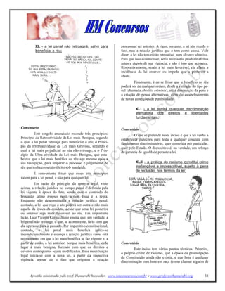 XL - a lei penal não retroagirá, salvo para          processual ser anterior. A rigor, portanto, a lei não regula o
          beneficiar o réu;                                    fato, mas a relação jurídica que o tem como causa. Vale
                                                               dizer: a lei não tem efeito retroativo, nem alcance ultrativo.
                                                               Para que isso acontecesse, seria necessário produzir efeitos
                                                               antes e depois de sua vigência, e não é isso que acontece.
                                                               Respectivamente, sendo a lei mais favorável, ela afasta a
                                                               incidência da lei anterior ou impede que a posterior a
                                                               afaste.
                                                                        Finalmente, é de se frisar que o benefício ao réu
                                                               poderá ser de qualquer ordem, desde a extinção do tipo pe-
                                                               nal (chamada abolitio criminis), até a diminuição da pena e
                                                               a criação de penas alternativas, além do estabelecimento
                                                               de novas condições de punibilidade.

                                                                         XLI - a lei punirá qualquer discriminação
                                                                         atentatória dos direitos e liberdades
                                                                         fundamentais;

Comentário                                                     Comentário
         Este singelo enunciado esconde três princípios:                O que se pretende neste inciso é que a lei venha a
Princípio da Retroatividade da Lei mais Benigna, segundo       estabelecer punições para toda e qualquer conduta com
o qual a lei penal retroage para beneficiar o réu; o Princí-   fundamento discriminatório, quer cometida por particular,
pio da Irretroatividade da Lei mais Gravosa, segundo o         quer pelo Estado. O dispositivo é, na verdade, um reforço
qual a lei mais prejudicial ao réu não retroage; e o Prin-     da garantia de igualdade perante a lei.
cípio da Ultra-atividade da Lei mais Benigna, que esta-
belece que a lei mais benéfica ao réu age mesmo após a
sua revogação, para amparar o processo e julgamento de                   XLII - a prática do racismo constitui crime
réu que tenha cometido ilícito sob sua égide.                            inafiançável e imprescritível, sujeito à pena
                                                                         de reclusão, nos termos da lei;
        É conveniente frisar que esses três princípios
valem para a lei penal, e não para qualquer lei.
         Em razão do princípio da reserva legal, visto
acima, a relação jurídica no campo penal é definida pela
lei vigente à época do fato, sendo esse o conteúdo do
brocardo latino tempus regit actum. Essa é a regra.
Enquanto não desconstituída a relação jurídica penal,
contudo, a lei que rege o ato poderá ser outra e não mais
aquela da época da conduta, desde que uma lei posterior
ou anterior seja mais favorável ao réu. Em importante
lição, Luiz Vicente Cernicchiaro ensina que, em verdade, a
lei penal não retroage, o que, se acontecesse, faria com que
ela operasse para o passado. Por imperativo constitucional,
contudo, a lei penal mais benéfica aplica-se
incondicionalmente e alcança a relação jurídica como está
no momento em que a lei mais benéfica se faz vigente e, a
partir de então, a lei anterior, porque mais benéfica, cede    Comentário
lugar à mais benigna, fazendo com que os direitos e                     Este inciso tem vários pontos técnicos. Primeiro,
deveres contrapostos sejam modificados. Essa modificação
                                                               o próprio crime de racismo, que à época da promulgação
legal inicia-se com a nova lei, a partir da respectiva         da Constituição ainda não existia, e que hoje é qualquer
vigência, apesar de o fato que originou a relação              discriminação com base em raça (como chamar alguém de


      Apostila ministrada pelo prof. Hamurabi Messeder. www.hmconcursos.com.br e www.professorhamurabi.org                38
 