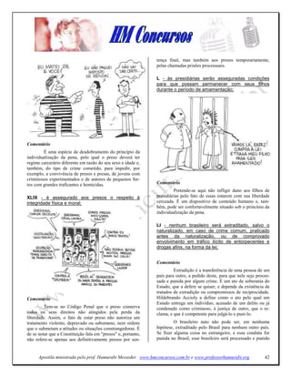 tença final, mas também aos presos temporariamente,
                                                               pelas chamadas prisões processuais.

                                                               L - às presidiárias serão asseguradas condições
                                                               para que possam permanecer com seus filhos
                                                               durante o período de amamentação;




Comentário
        É uma espécie de desdobramento do princípio da
individualização da pena, pelo qual o preso deverá ter
regime carcerário diferente em razão do seu sexo e idade e,
também, do tipo de crime cometido, para impedir, por
exemplo, a convivência de presos e presas, de jovens com
criminosos experimentados e de autores de pequenos fur-
tos com grandes traficantes e homicidas.                       Comentário
                                                                        Pretende-se aqui não infligir dano aos filhos de
XLIX - é assegurado aos presos o respeito à                    presidiárias pelo fato de essas estarem com sua liberdade
integridade física e moral;                                    cerceada. É um dispositivo de conteúdo humano e, tam-
                                                               bém, pode ser confortavelmente situado sob o princínio da
                                                               individualização da pena.

                                                               LI - nenhum brasileiro será extraditado, salvo o
                                                               naturalizado, em caso de crime comum, praticado
                                                               antes da naturalização, ou de comprovado
                                                               envolvimento em tráfico ilícito de entorpecentes e
                                                               drogas afins, na forma da lei;


                                                               Comentário
                                                                        Extradição é a transferência de uma pessoa de um
                                                               país para outro, a pedido deste, para que nele seja proces-
                                                               sada e punida por algum crime. É um ato de soberania do
                                                               Estado, que a defere se quiser, e depende da existência de
                                                               tratados de extradição ou compromissos de reciprocidade.
Comentário                                                     Hildebrando Accioly a define como o ato pelo qual um
                                                               Estado entrega um indivíduo, acusado de um delito ou já
         Tem-se no Código Penal que o preso conserva           condenado como criminoso, à justiça de outro, que o re-
todos os seus direitos não atingidos pela perda da             clama, e que é competente para julgá-lo e puni-lo.
liberdade. Assim, o fato de estar preso não autoriza um
tratamento violento, depravado ou subumano, nem ordens                  O brasileiro nato não pode ser, em nenhuma
que o submetam a atitudes ou situações constrangedoras. É      hipótese, extraditado pelo Brasil para nenhum outro país.
de se notar que a Constituição fala em "presos" e, portanto,   Se fizer alguma coisa no estrangeiro, e essa conduta for
não refere-se apenas aos definitivamente presos por sen-       punida no Brasil, esse brasileiro será processado e punido


      Apostila ministrada pelo prof. Hamurabi Messeder. www.hmconcursos.com.br e www.professorhamurabi.org             42
 
