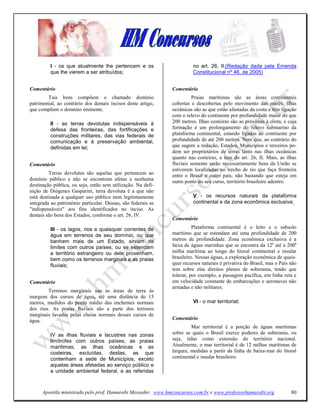 I - os que atualmente lhe pertencem e os                       no art. 26, II;(Redação dada pela Emenda
         que lhe vierem a ser atribuídos;                               Constitucional nº 46, de 2005)


Comentário                                                    Comentário
        Tais bens compõem o chamado domínio                             Praias marítimas são as áreas continentais
patrimonial, ao contrário dos demais incisos deste artigo,    cobertas e descobertas pelo movimento das marés. Ilhas
que compõem o domínio eminente.                               oceânicas são as que estão afastadas da costa e têm ligação
                                                              com o relevo do continente por profundidade maior do que
         II - as terras devolutas indispensáveis à            200 metros. Ilhas costeiras são as próximas à costa, e cuja
         defesa das fronteiras, das fortificações e           formação é um prolongamento do relevo submarino da
         construções militares, das vias federais de          plataforma continental, estando ligadas ao continente por
         comunicação e à preservação ambiental,               profundidade de até 200 metros. Note que, ao contrário do
         definidas em lei;                                    que sugere a redação, Estados, Municípios e terceiros po-
                                                              dem ser proprietários de terras tanto nas ilhas oceânicas
                                                              quanto nas costeiras, a teor do art. 26, II. Mais, as ilhas
Comentário                                                    fluviais somente serão necessariamente bens da União se
                                                              estiverem localizadas no trecho de rio que faça fronteira
         Terras devolutas são aquelas que pertencem ao        entre o Brasil e outro país, não bastando que esteja em
domínio público e não se encontram afetas a nenhuma           outro ponto do seu curso, território brasileiro adentro.
destinação pública, ou seja, estão sem utilização. Na defi-
nição de Diógenes Gasparini, terra devoluta é a que não
está destinada a qualquer uso público nem legitimamente                 V - os recursos naturais da plataforma
integrada ao patrimônio particular. Dessas, são federais as             continental e da zona econômica exclusiva;
"indispensáveis" aos fins identificados no inciso. As
demais são bens dos Estados, conforme o art. 26, IV.
                                                              Comentário

         III - os lagos, rios e quaisquer correntes de                  Plataforma continental é o leito e o subsolo
         água em terrenos de seu domínio, ou que              marítimo que se estendam até uma profundidade de 200
         banhem mais de um Estado, sirvam de                  metros de profundidade. Zona econômica exclusiva é a
         limites com outros países, ou se estendam            faixa de águas marinhas que se encontra da 12a até a 200a
         a território estrangeiro ou dele provenham,          milha marítima ao longo do litoral continental e insular
         bem como os terrenos marginais e as praias           brasileiro. Nessas águas, a exploração econômica de quais-
         fluviais;                                            quer recursos naturais é privativa do Brasil, mas o País não
                                                              tem sobre elas direitos plenos de soberania, tendo que
                                                              tolerar, por exemplo, a passagem pacífíca, em linha reta e
Comentário                                                    em velocidade constante de embarcações e aeronaves não
                                                              armadas e não militares.
        Terrenos marginais sao as áreas de terra às
margens dos cursos de água, até uma distância de 15
metros, medidos do ponto médio das enchentes normais                    VI - o mar territorial;
dos rios. As praias fluviais são a parte dos terrenos
marginais lavadas pelas cheias normais desses cursos de
água.                                                         Comentário
                                                                       Mar territorial é a porção de águas marítimas
         IV as ilhas fluviais e lacustres nas zonas           sobre as quais o Brasil exerce poderes de soberania, ou
         limítrofes com outros países; as praias              seja, tidas como extensão do território nacional.
         marítimas; as ilhas oceânicas e as                   Atualmente, o mar territorial é de 12 milhas marítimas de
         costeiras, excluídas, destas, as que                 largura, medidas a partir da linha de baixa-mar do litoral
         contenham a sede de Municípios, exceto               continental e insular brasileiro.
         aquelas áreas afetadas ao serviço público e
         a unidade ambiental federal, e as referidas



      Apostila ministrada pelo prof. Hamurabi Messeder. www.hmconcursos.com.br e www.professorhamurabi.org             80
 