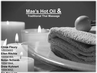 Mae’s Hot Oil &
Traditional Thai Massage
Chloe Fleury
10055693
Ellen Ritchie
10054183,
Nolan Schwab
10041844,
Drew Kuhnert
10043652,
 