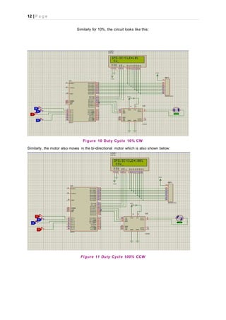 12 | P a g e
Similarly for 10%, the circuit looks like this:
Figure 10 Duty Cycle 10% CW
Similarly, the motor also moves in the bi-directional motor which is also shown below:
Figure 11 Duty Cycle 100% CCW
 