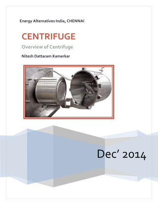 Energy Alternatives India, CHENNAI
Dec’ 2014
CENTRIFUGE
Overview of Centrifuge
Nitesh Dattaram Kamerkar
 