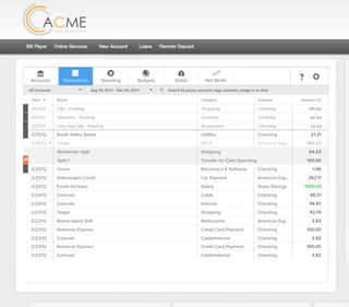 All Accounts Aug 30,2012 - Nov 26,2012 Search by payee,account,tags,amount,category or date Add Transactions
Accounts Transactions Spending Budgets Debts Net Worth ?
All Accounts Aug 30,2012 - Nov 26,2012 Search by payee,account,tags,amount,category or dateAll Accounts Aug 30,2012 - Nov 26,2012 Search by payee,account,tags,amount,category or dateAll Accounts Aug 30,2012 - Nov 26,2012 Search by payee,account,tags,amount,category or date
2/25/12 COMCAST CABLE/INTERNET2/27/12 Shopping .
Payee Category Amount ($)
2/27/12 Groceries .
2/25/12 COMCAST CABLE/INTERNET 3.822/27/12 Restaurants .
2/25/12 South Valley Sewer Utilities 21.21
2/25/12 COMCAST CABLE/INTERNET 3.822/25/12 iTunes Electronics & Software 1.06
2/25/12 Volkswagen Credit Car Payment 262.11
2/25/12 COMCAST CABLE/INTERNET 3.822/24/12 Funds Increase Salary 1000.00
2/24/12 Comcast Cable 48.21
2/25/12 COMCAST CABLE/INTERNET 3.822/24/12 Comcast Internet 44.87
2/23/12 Target Shopping 43.79
2/25/12 COMCAST CABLE/INTERNET 3.822/23/12 Rumbi Island Grill Restaurants 3.82
2/23/12 American Express Credit Card Payment 100.00
2/25/12 COMCAST CABLE/INTERNET 3.822/23/12 Comcast Cable/Internet
Checking
Account
Checking
Checking
Checking
Checking
American Exp...
Share Savings
Checking
Checking
Checking
American Exp...
Checking
2/23/12 American Express Credit Card Payment 100.00Checking
Checking 3.82
2/25/12 COMCAST CABLE/INTERNET 3.822/23/12 Comcast Cable/Internet Checking 3.82
Date
2/25/12 Target SPLIT 164.23American Exp...
CB2 - Pending
Harmon’s - Pending
Grey Dog Cafe - Pending
Shopping 64.23
Transfer for Cash Spending 100.00
Remainder Split
Split 1
 